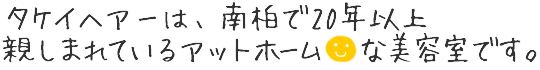 タケイヘアーは南柏で20年以上親しまれているアットホームな美容室です。
